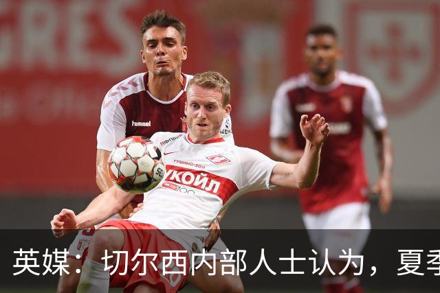 英媒：切尔西内部人士认为，夏季转会窗口的操作堪称巨大成功